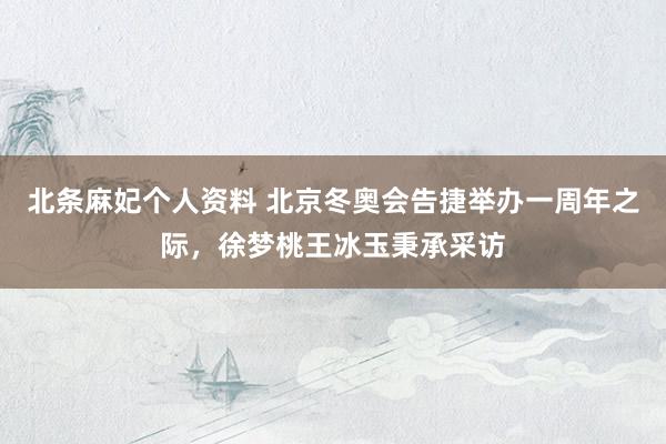 北条麻妃个人资料 北京冬奥会告捷举办一周年之际，徐梦桃王冰玉秉承采访