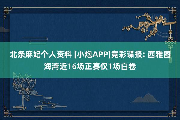 北条麻妃个人资料 [小炮APP]竞彩谍报: 西雅图海湾近16场正赛仅1场白卷