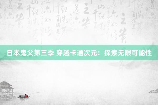 日本鬼父第三季 穿越卡通次元：探索无限可能性