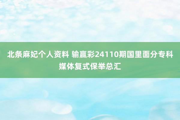 北条麻妃个人资料 输赢彩24110期国里面分专科媒体复式保举总汇