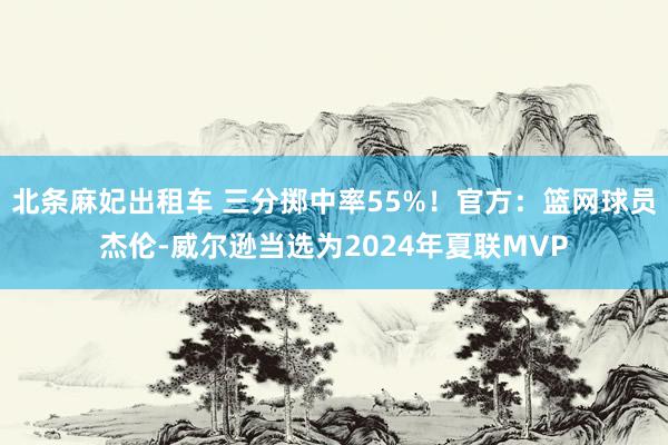 北条麻妃出租车 三分掷中率55%！官方：篮网球员杰伦-威尔逊当选为2024年夏联MVP