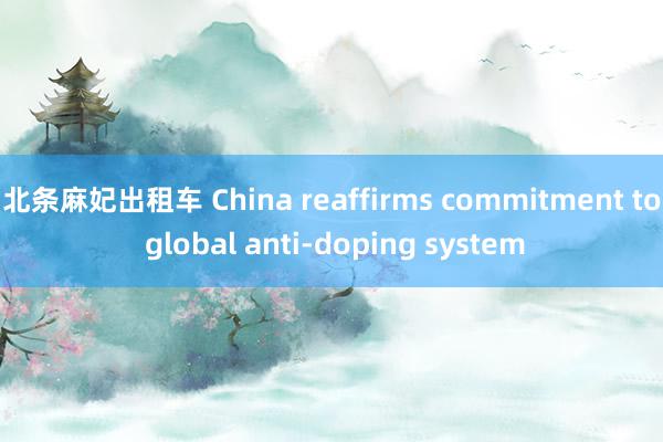 北条麻妃出租车 China reaffirms commitment to global anti-doping system