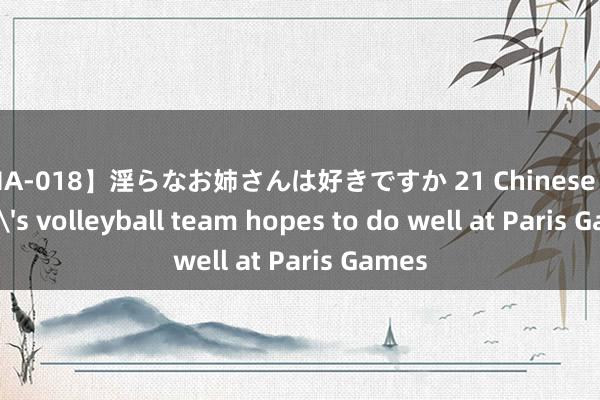 【HA-018】淫らなお姉さんは好きですか 21 Chinese women's volleyball team hopes to do well at Paris Games