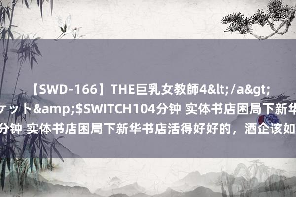 【SWD-166】THE巨乳女教師4</a>2006-03-22ドリームチケット&$SWITCH104分钟 实体书店困局下新华书店活得好好的，酒企该如何鉴戒？