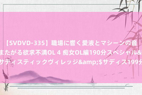 【SVDVD-335】職場に響く愛液とマシーンの音 自分からバイブにまたがる欲求不満OL 4 痴女OL編190分スペシャル</a>2013-02-07サディスティックヴィレッジ&$