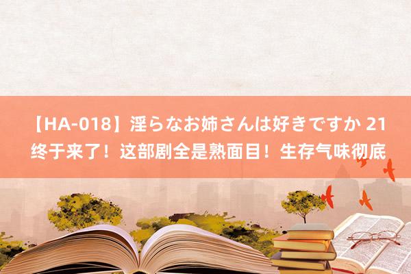 【HA-018】淫らなお姉さんは好きですか 21 终于来了！这部剧全是熟面目！生存气味彻底