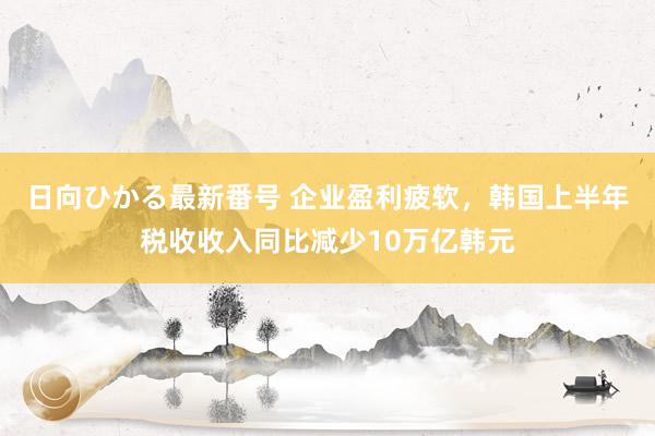 日向ひかる最新番号 企业盈利疲软，韩国上半年税收收入同比减少10万亿韩元