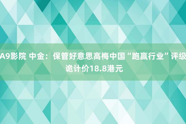 A9影院 中金：保管好意思高梅中国“跑赢行业”评级 诡计价18.8港元