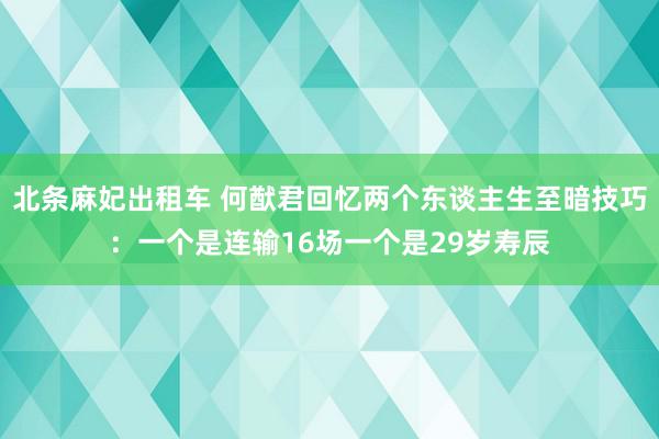 北条麻妃出租车 何猷君回忆两个东谈主生至暗技巧：一个是连输16场一个是29岁寿辰