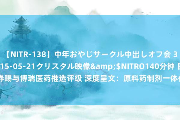 【NITR-138】中年おやじサークル中出しオフ会 3 杏</a>2015-05-21クリスタル映像&$NITRO140分钟 民生证券赐与博瑞医药推选评级 深度呈文：原料药制剂一体化龙头 双靶点GLP1/GIP新药极具后劲