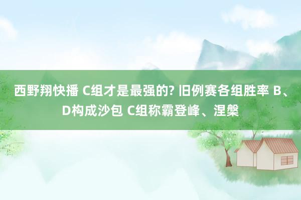 西野翔快播 C组才是最强的? 旧例赛各组胜率 B、D构成沙包 C组称霸登峰、涅槃