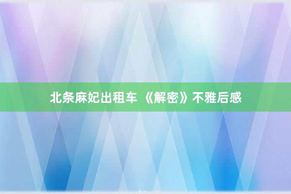 北条麻妃出租车 《解密》不雅后感