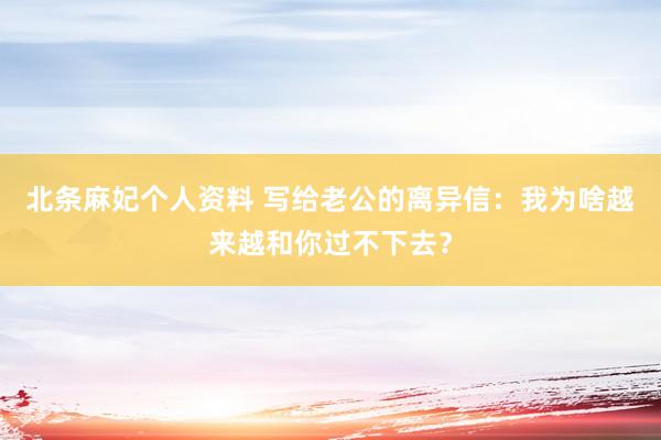 北条麻妃个人资料 写给老公的离异信：我为啥越来越和你过不下去？