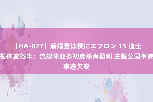 【HA-027】新婚妻は裸にエプロン 15 迪士尼季报休戚各半：流媒体业务初度杀青盈利 主题公园事迹欠安