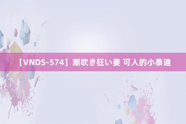 【VNDS-574】潮吹き狂い妻 可人的小泰迪