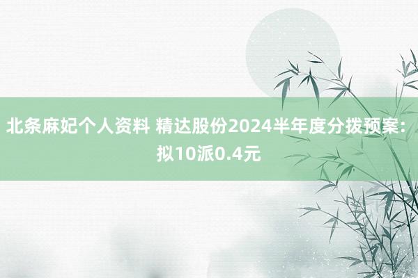 北条麻妃个人资料 精达股份2024半年度分拨预案: 拟10派0.4元