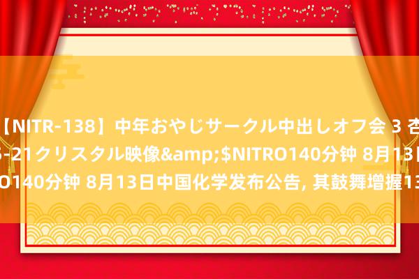 【NITR-138】中年おやじサークル中出しオフ会 3 杏</a>2015-05-21クリスタル映像&$NITRO140分钟 8月13日中国化学发布公告, 其鼓舞增握1304.59万股