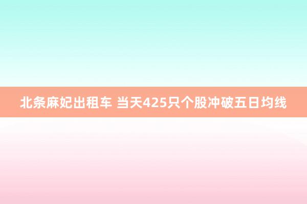 北条麻妃出租车 当天425只个股冲破五日均线