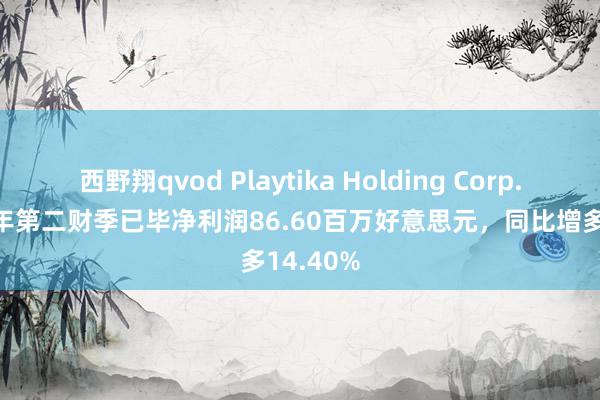 西野翔qvod Playtika Holding Corp.2024财年第二财季已毕净利润86.60百万好意思元，同比增多14.40%