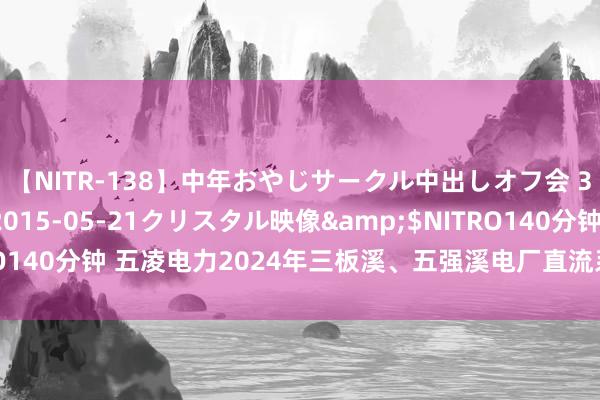 【NITR-138】中年おやじサークル中出しオフ会 3 杏</a>2015-05-21クリスタル映像&$NITRO140分钟 五凌电力2024年三板溪、五强溪电厂直流系统蓄电板采购