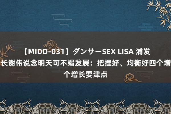 【MIDD-031】ダンサーSEX LISA 浦发银行副行长谢伟说念明天可不竭发展：把捏好、均衡好四个增长要津点