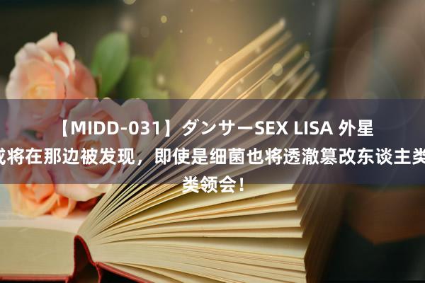 【MIDD-031】ダンサーSEX LISA 外星生物或将在那边被发现，即使是细菌也将透澈篡改东谈主类领会！