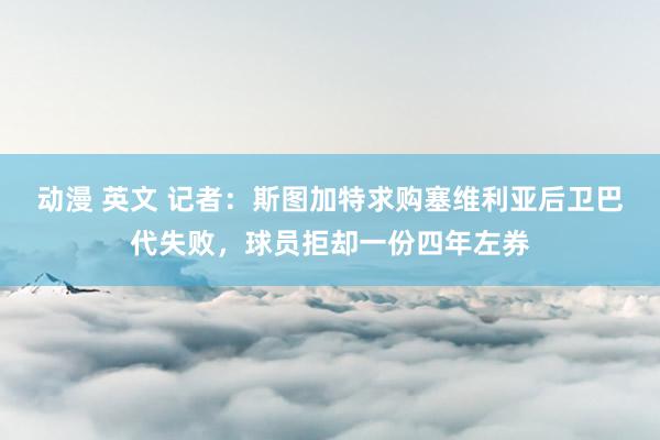 动漫 英文 记者：斯图加特求购塞维利亚后卫巴代失败，球员拒却一份四年左券