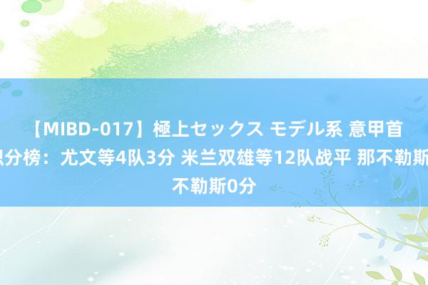 【MIBD-017】極上セックス モデル系 意甲首轮积分榜：尤文等4队3分 米兰双雄等12队战平 那不勒斯0分