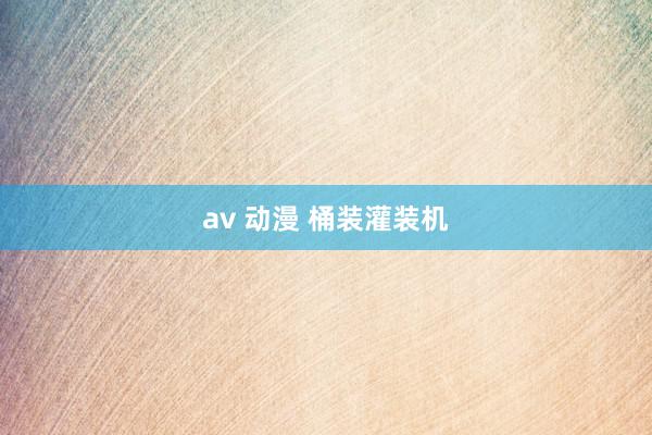 av 动漫 桶装灌装机