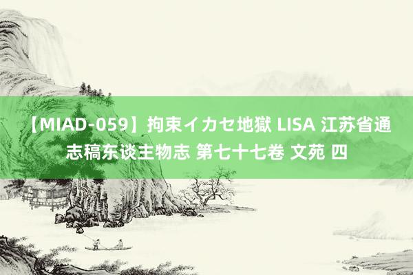 【MIAD-059】拘束イカセ地獄 LISA 江苏省通志稿东谈主物志 第七十七卷 文苑 四