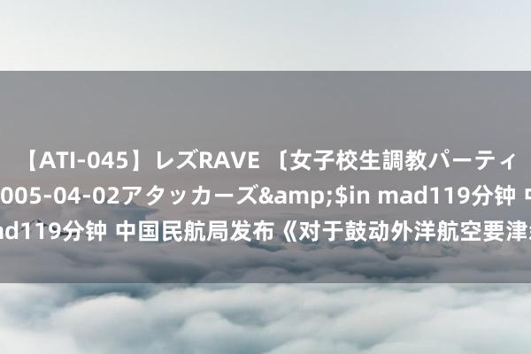 【ATI-045】レズRAVE 〔女子校生調教パーティー〕</a>2005-04-02アタッカーズ&$in mad119分钟 中国民航局发布《对于鼓动外洋航空要津栽植的指导主张》