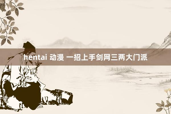 hentai 动漫 一招上手剑网三两大门派