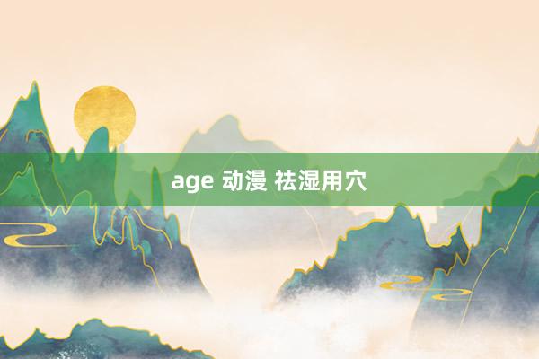 age 动漫 祛湿用穴