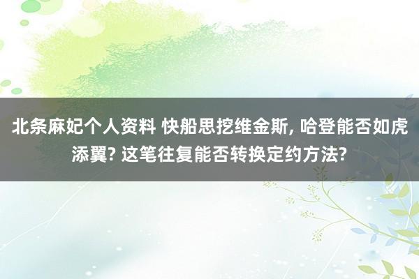 北条麻妃个人资料 快船思挖维金斯, 哈登能否如虎添翼? 这笔往复能否转换定约方法?